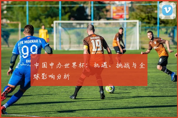 中国申办世界杯：机遇、挑战与全球影响分析