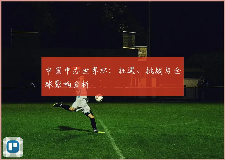 中国申办世界杯:机遇、挑战与全球影响分析